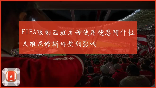 FIFA限制西班牙语使用德容阿什拉夫维尼修斯均受到影响