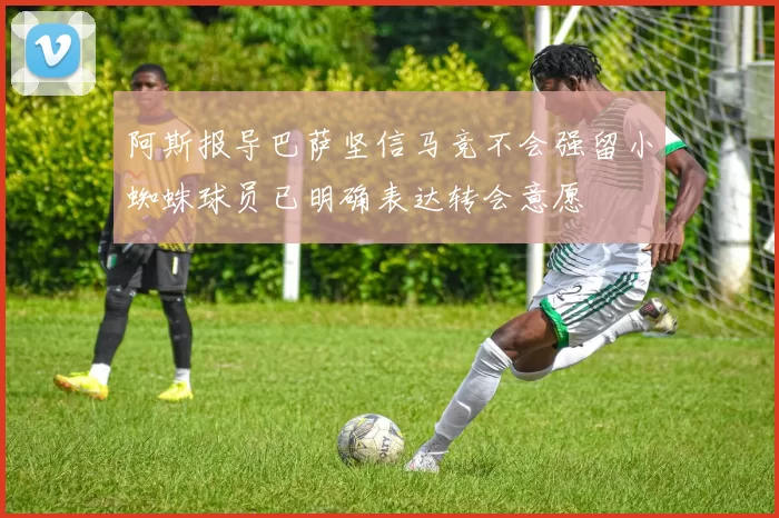 阿斯报导巴萨坚信马竞不会强留小蜘蛛球员已明确表达转会意愿