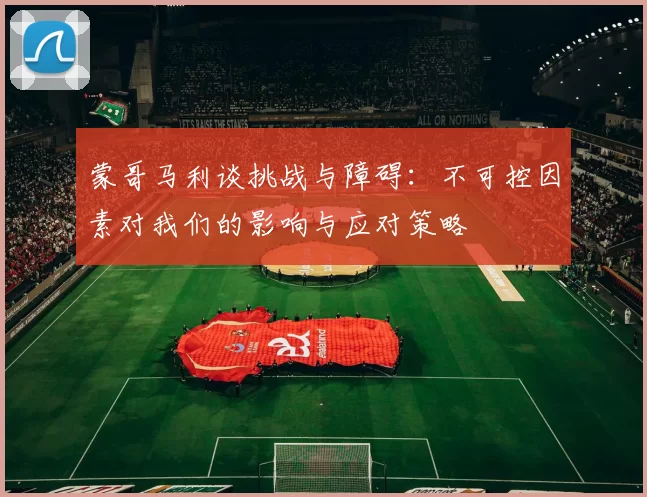 蒙哥马利谈挑战与障碍：不可控因素对我们的影响与应对策略