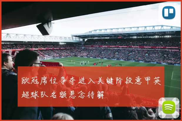 欧冠席位争夺进入关键阶段意甲英超球队名额悬念待解