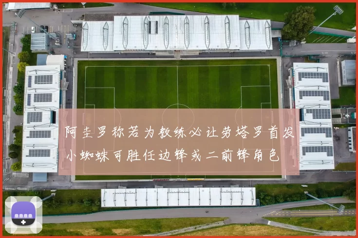 阿圭罗称若为教练必让劳塔罗首发小蜘蛛可胜任边锋或二前锋角色