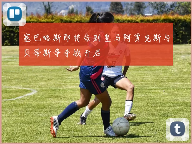 塞巴略斯即将告别皇马阿贾克斯与贝蒂斯争夺战开启