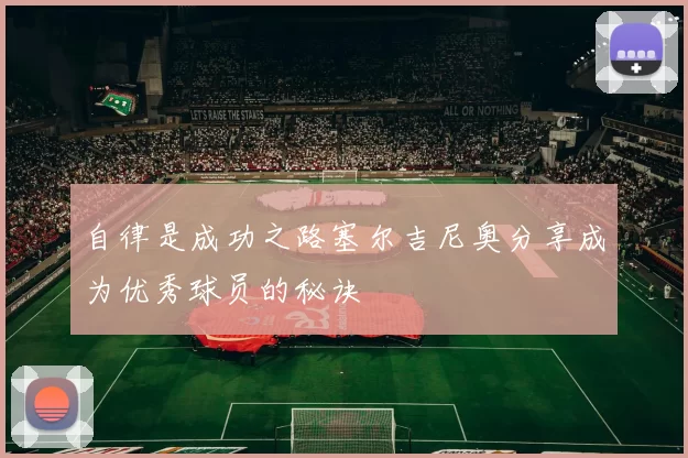 自律是成功之路塞尔吉尼奥分享成为优秀球员的秘诀