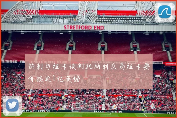热刺与纽卡谈判托纳利交易纽卡要价接近1亿英镑