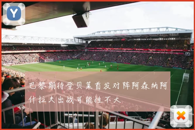 巴黎期待登贝莱首发对阵阿森纳阿什拉夫出战可能性不大